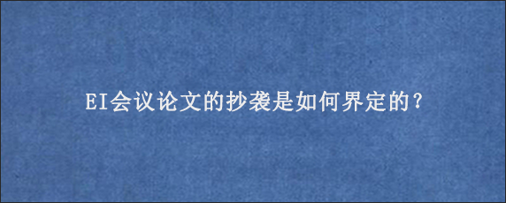 EI会议论文的抄袭是如何界定的？