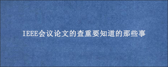 IEEE会议论文的查重要知道的那些事