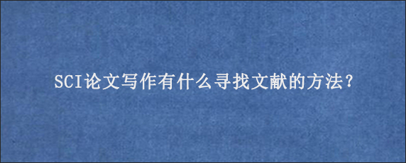 SCI论文写作有什么寻找文献的方法？