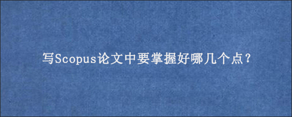 写Scopus论文中要掌握好哪几个点？