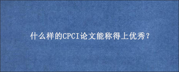 什么样的CPCI论文能称得上优秀？