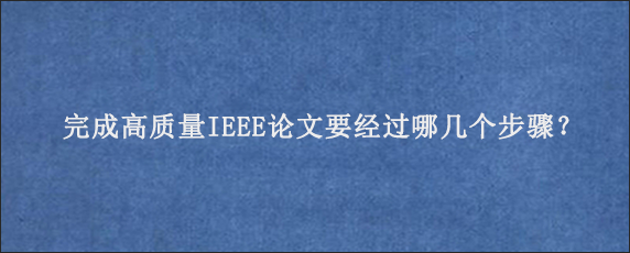 完成高质量IEEE论文要经过哪几个步骤？