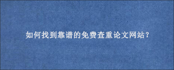 如何找到靠谱的免费查重论文网站？