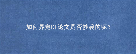 如何界定EI论文是否抄袭的呢？