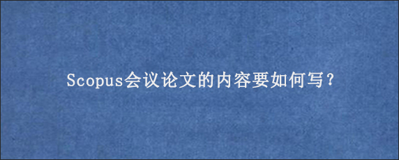 Scopus会议论文的内容要如何写？