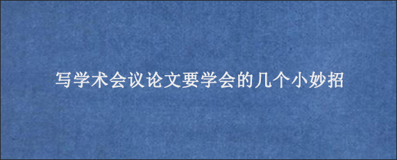 写学术会议论文要学会的几个小妙招