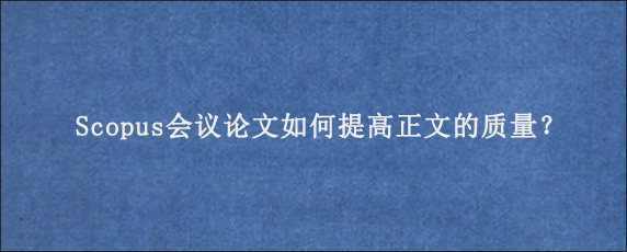 Scopus会议论文如何提高正文的质量？