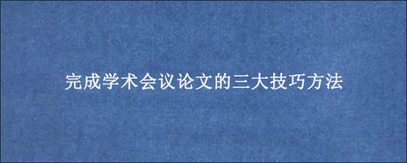 完成学术会议论文的三大技巧方法