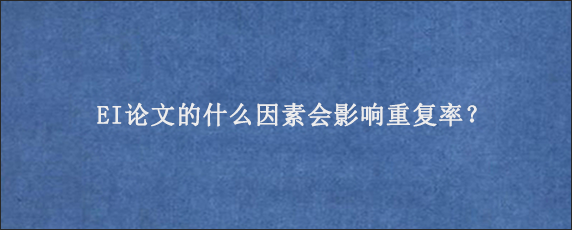 EI论文的什么因素会影响重复率？