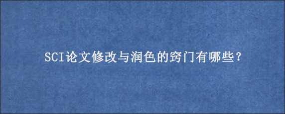 SCI论文修改与润色的窍门有哪些？