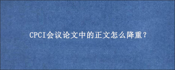 CPCI会议论文中的正文怎么降重？