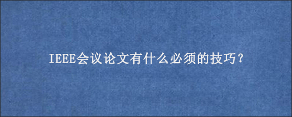 IEEE会议论文有什么必须的技巧？