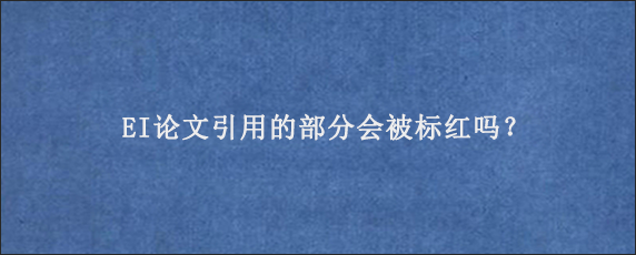 EI论文引用的部分会被标红吗？