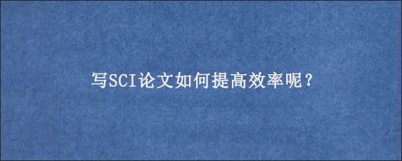 写SCI论文如何提高效率呢？