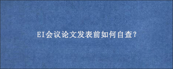 EI会议论文发表前如何自查？