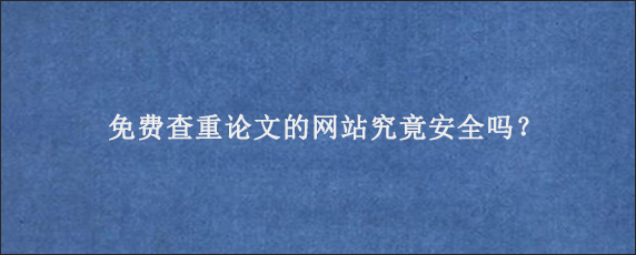 免费查重论文的网站究竟安全吗？