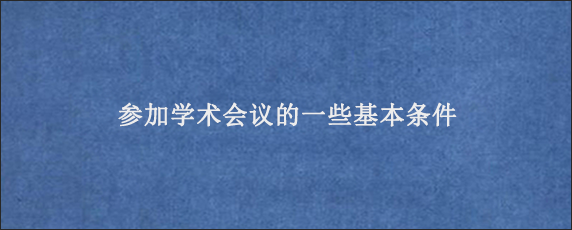 参加学术会议的一些基本条件