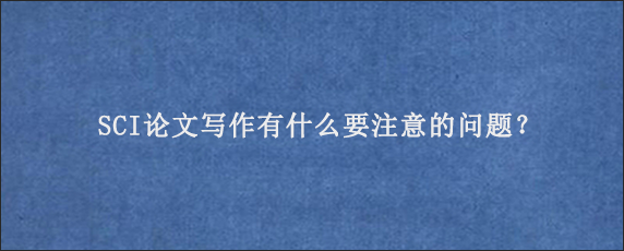 SCI论文写作有什么要注意的问题？