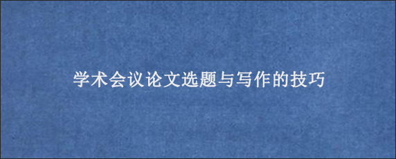 学术会议论文选题与写作的技巧