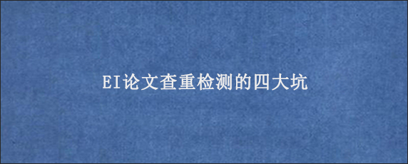 EI论文查重检测的四大坑