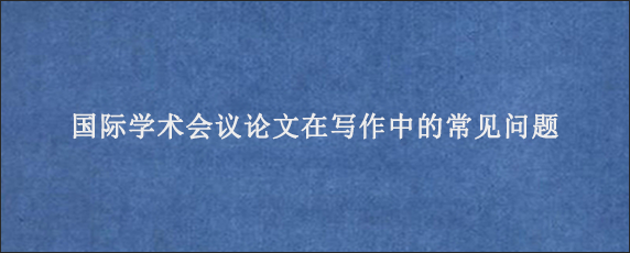 国际学术会议论文在写作中的常见问题