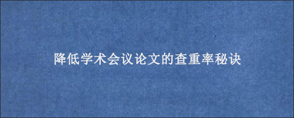 降低学术会议论文的查重率秘诀