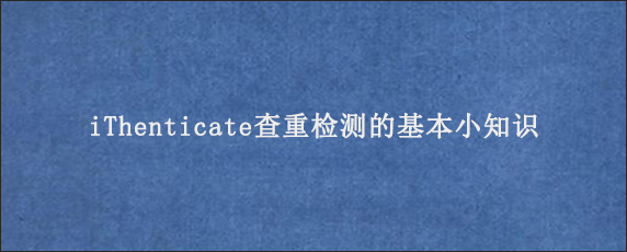 iThenticate查重检测的基本小知识