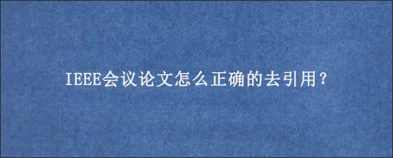 IEEE会议论文怎么正确的去引用？