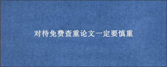 对待免费查重论文一定要慎重