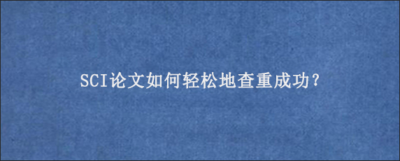 SCI论文如何轻松地查重成功？