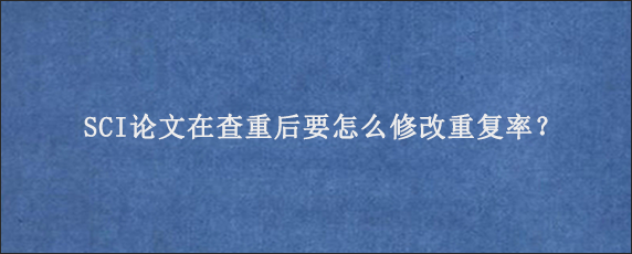 SCI论文在查重后要怎么修改重复率？