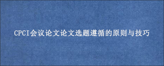 CPCI会议论文论文选题遵循的原则与技巧