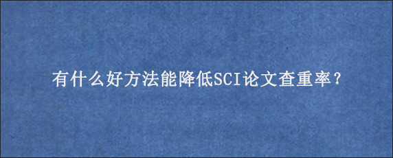 有什么好方法能降低SCI论文查重率？