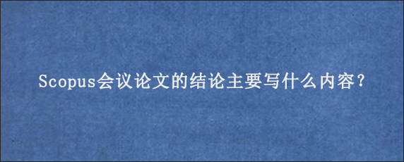 Scopus会议论文的结论主要写什么内容？