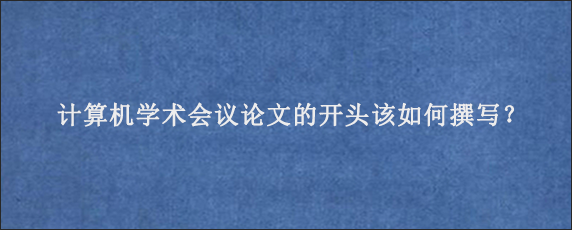 计算机学术会议论文的开头该如何撰写？