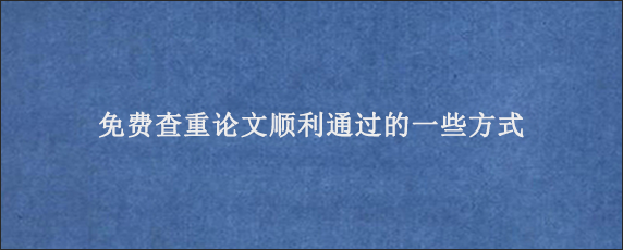 免费查重论文顺利通过的一些方式