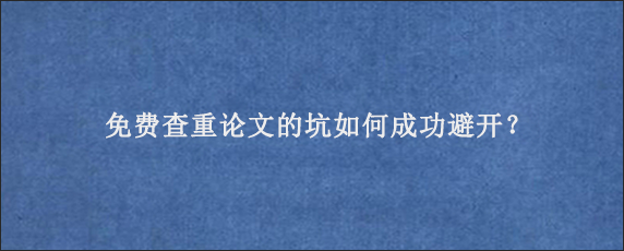 免费查重论文的坑如何成功避开？