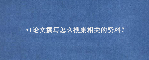 EI论文撰写怎么搜集相关的资料？