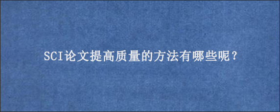 SCI论文提高质量的方法有哪些呢？