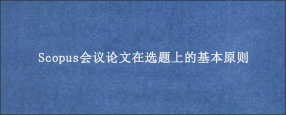 Scopus会议论文在选题上的基本原则