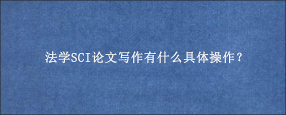 法学SCI论文写作有什么具体操作？