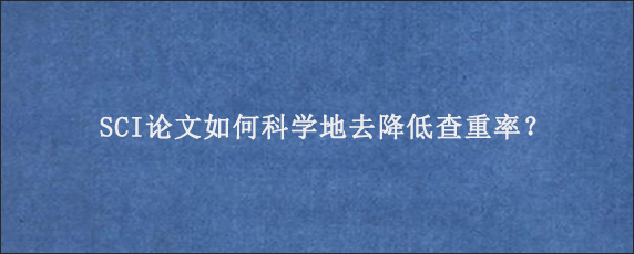 SCI论文如何科学地去降低查重率？