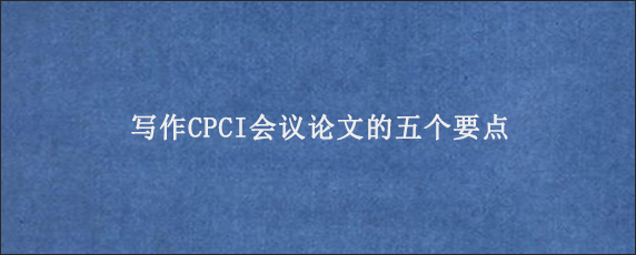 写作CPCI会议论文的五个要点