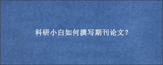 科研小白如何撰写期刊论文？