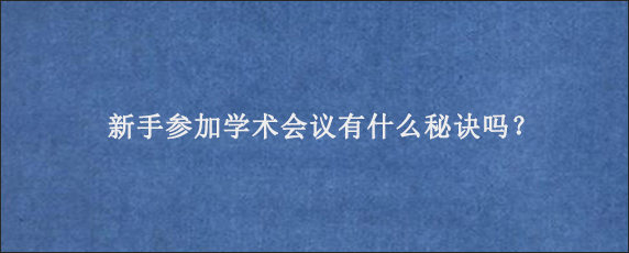 新手参加学术会议有什么秘诀吗？