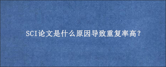 SCI论文是什么原因导致重复率高？