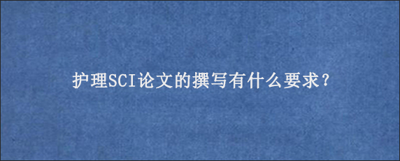 护理SCI论文的撰写有什么要求？