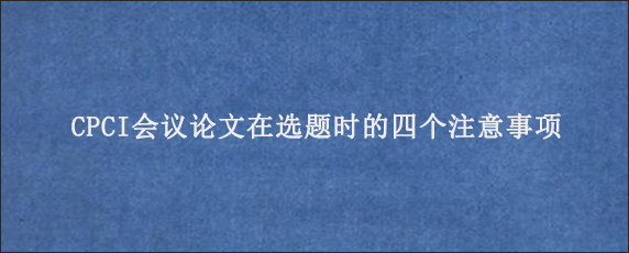 CPCI会议论文在选题时的四个注意事项