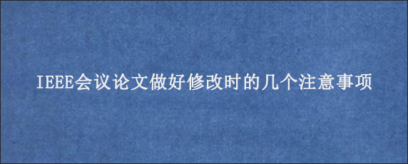 IEEE会议论文做好修改时的几个注意事项