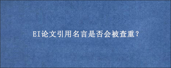 EI论文引用名言是否会被查重？